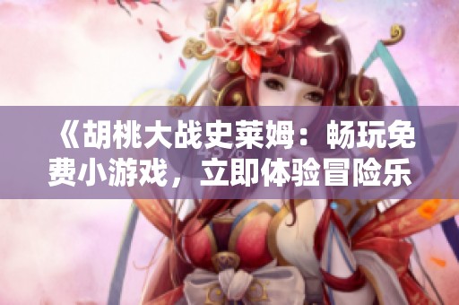 《胡桃大战史莱姆：畅玩免费小游戏，立即体验冒险乐趣》