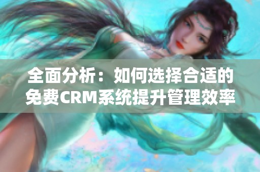 全面分析：如何选择合适的免费CRM系统提升管理效率