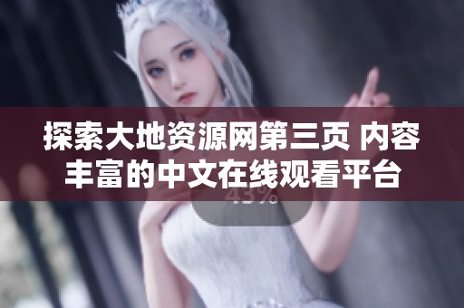 探索大地资源网第三页 内容丰富的中文在线观看平台