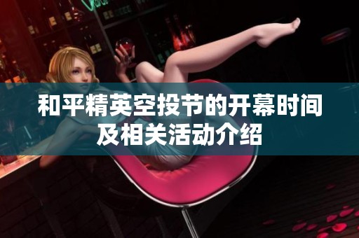 和平精英空投节的开幕时间及相关活动介绍