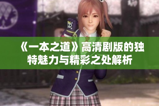 《一本之道》高清剧版的独特魅力与精彩之处解析