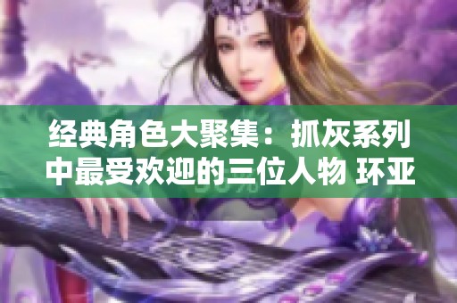 经典角色大聚集：抓灰系列中最受欢迎的三位人物 环亚