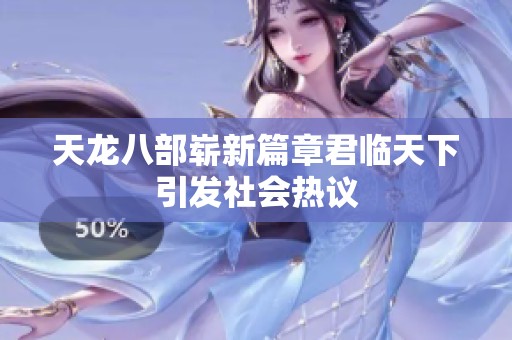 天龙八部崭新篇章君临天下引发社会热议