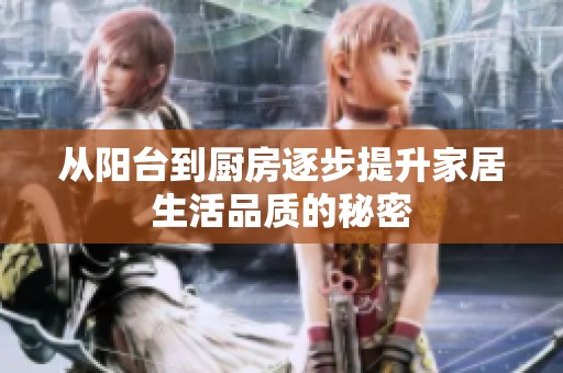 从阳台到厨房逐步提升家居生活品质的秘密