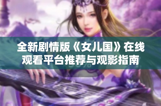 全新剧情版《女儿国》在线观看平台推荐与观影指南