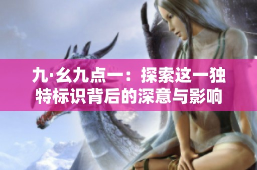 九·幺九点一：探索这一独特标识背后的深意与影响