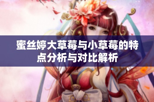 蜜丝婷大草莓与小草莓的特点分析与对比解析