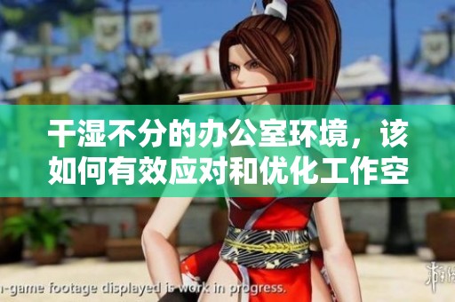 干湿不分的办公室环境，该如何有效应对和优化工作空间