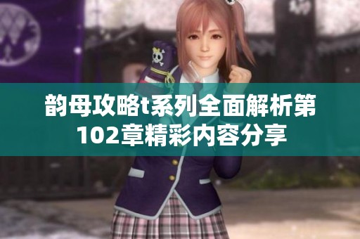 韵母攻略t系列全面解析第102章精彩内容分享
