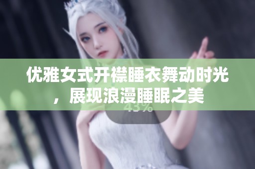 优雅女式开襟睡衣舞动时光，展现浪漫睡眠之美