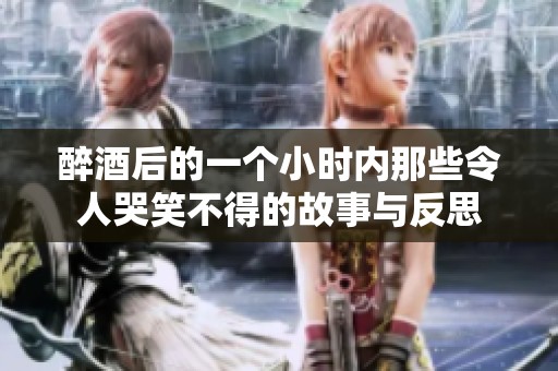 醉酒后的一个小时内那些令人哭笑不得的故事与反思