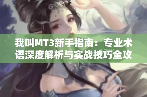 我叫MT3新手指南：专业术语深度解析与实战技巧全攻略