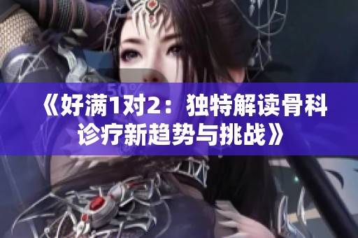 《好满1对2：独特解读骨科诊疗新趋势与挑战》