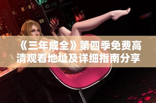 《三年成全》第四季免费高清观看地址及详细指南分享