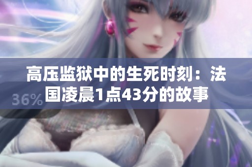 高压监狱中的生死时刻：法国凌晨1点43分的故事