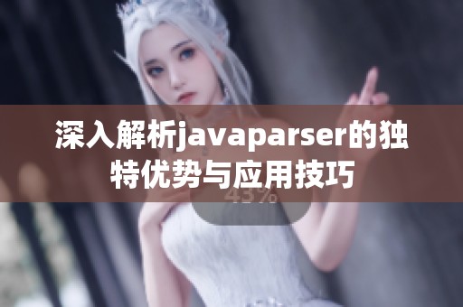 深入解析javaparser的独特优势与应用技巧