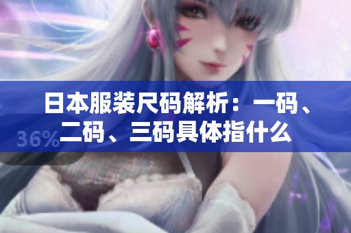 日本服装尺码解析：一码、二码、三码具体指什么