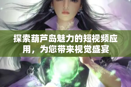 探索葫芦岛魅力的短视频应用，为您带来视觉盛宴