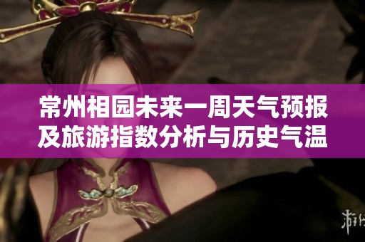 常州相园未来一周天气预报及旅游指数分析与历史气温概览