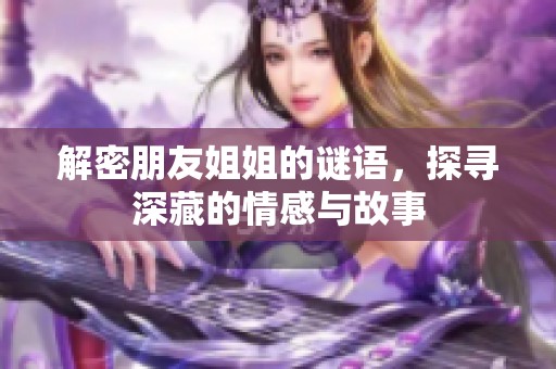解密朋友姐姐的谜语，探寻深藏的情感与故事