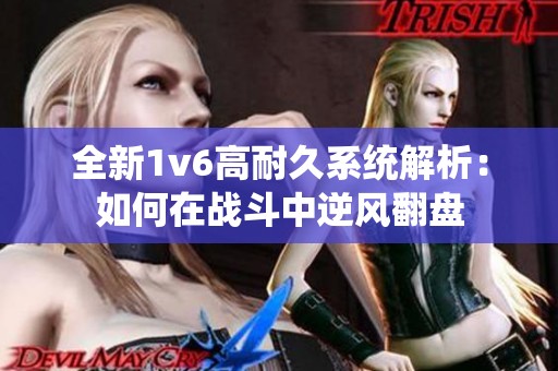 全新1v6高耐久系统解析：如何在战斗中逆风翻盘