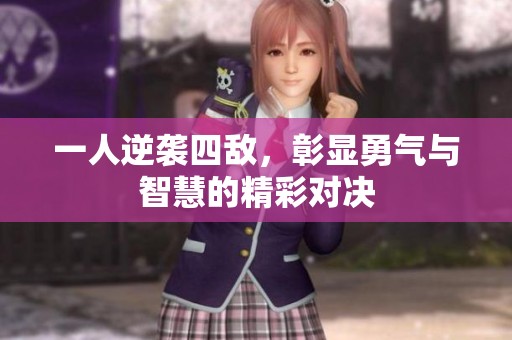 一人逆袭四敌，彰显勇气与智慧的精彩对决