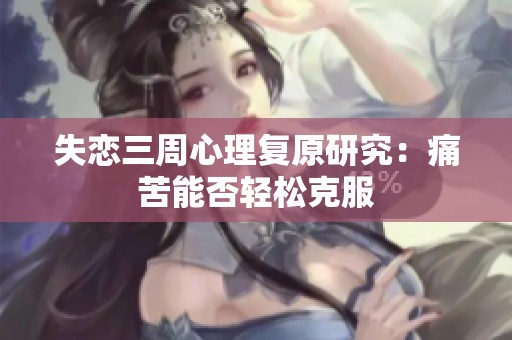 失恋三周心理复原研究：痛苦能否轻松克服