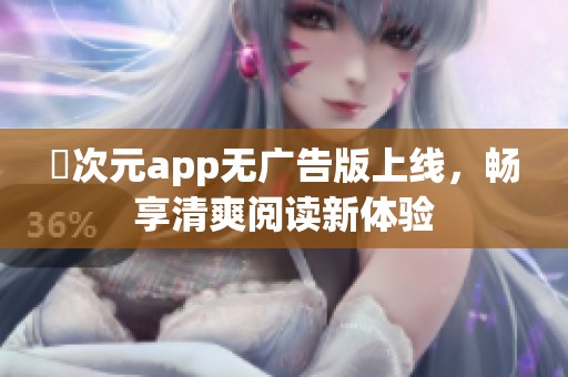 囧次元app无广告版上线，畅享清爽阅读新体验