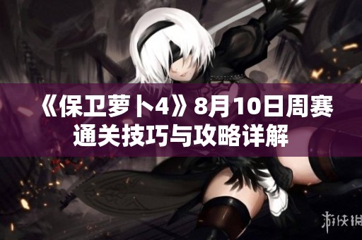 《保卫萝卜4》8月10日周赛通关技巧与攻略详解