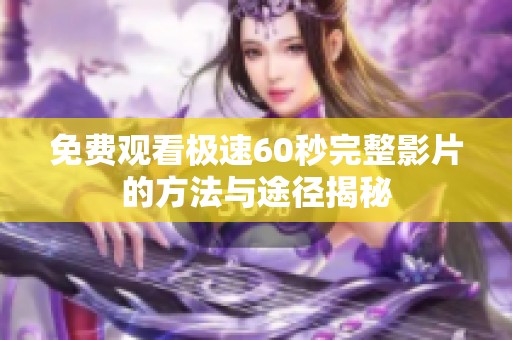 免费观看极速60秒完整影片的方法与途径揭秘