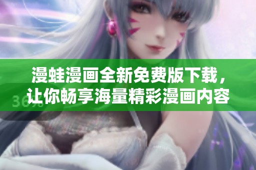 漫蛙漫画全新免费版下载，让你畅享海量精彩漫画内容