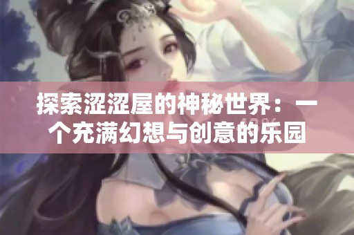 探索涩涩屋的神秘世界：一个充满幻想与创意的乐园