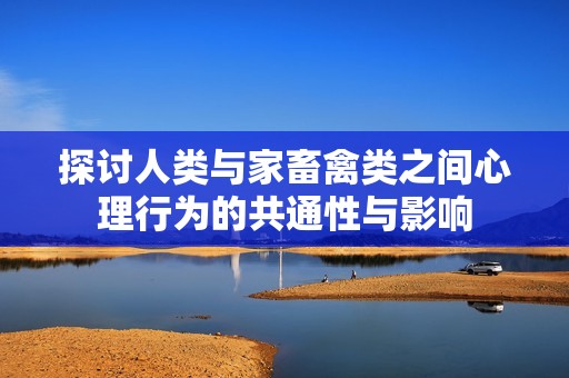 探讨人类与家畜禽类之间心理行为的共通性与影响