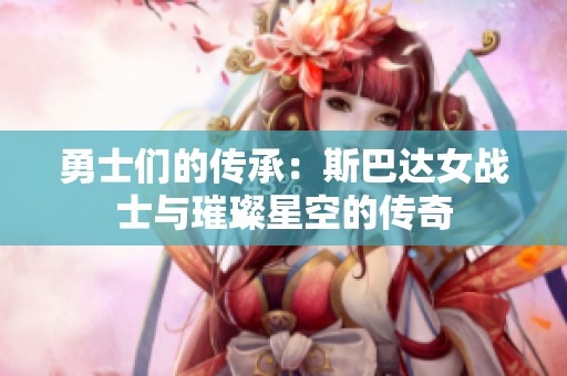 勇士们的传承：斯巴达女战士与璀璨星空的传奇