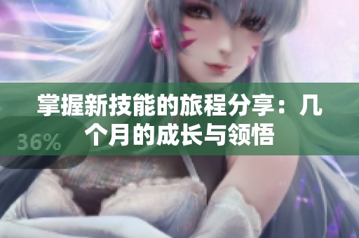 掌握新技能的旅程分享：几个月的成长与领悟