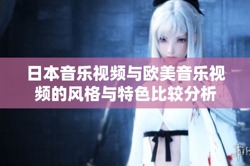 日本音乐视频与欧美音乐视频的风格与特色比较分析