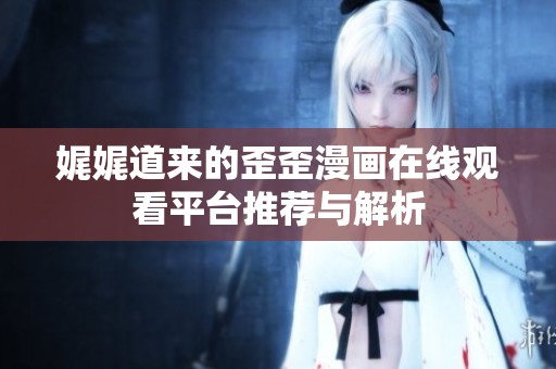 娓娓道来的歪歪漫画在线观看平台推荐与解析