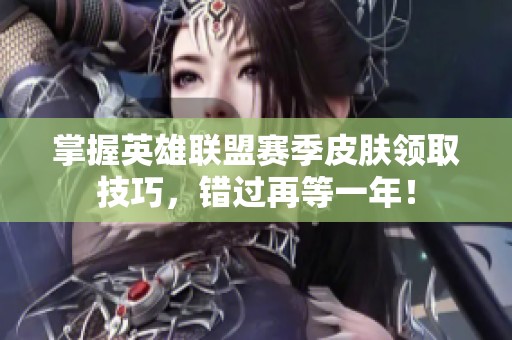 掌握英雄联盟赛季皮肤领取技巧，错过再等一年！