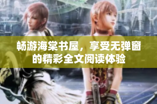畅游海棠书屋，享受无弹窗的精彩全文阅读体验