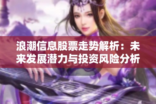 浪潮信息股票走势解析：未来发展潜力与投资风险分析