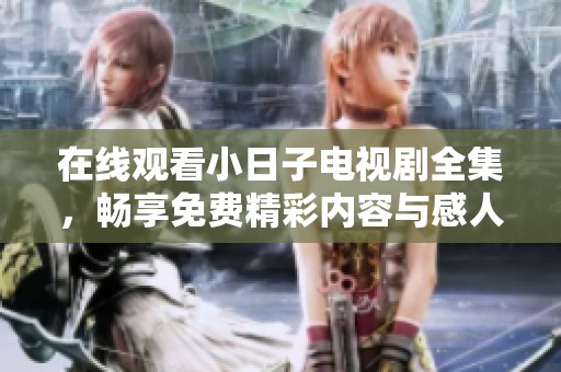在线观看小日子电视剧全集，畅享免费精彩内容与感人剧情