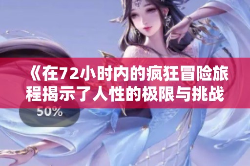 《在72小时内的疯狂冒险旅程揭示了人性的极限与挑战》