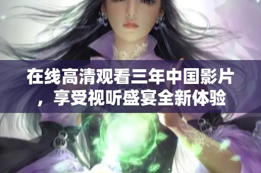 在线高清观看三年中国影片，享受视听盛宴全新体验