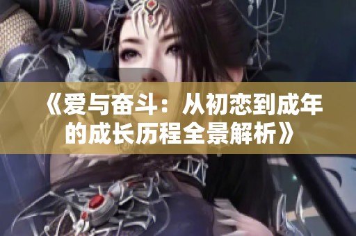 《爱与奋斗：从初恋到成年的成长历程全景解析》
