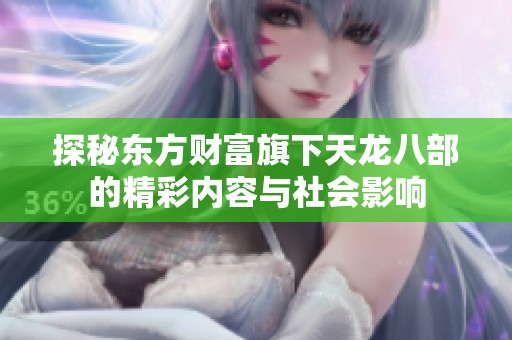 探秘东方财富旗下天龙八部的精彩内容与社会影响