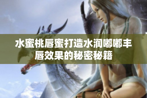 水蜜桃唇蜜打造水润嘟嘟丰唇效果的秘密秘籍