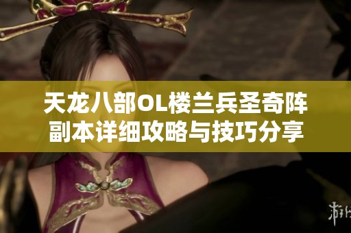 天龙八部OL楼兰兵圣奇阵副本详细攻略与技巧分享