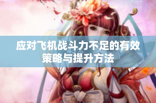 应对飞机战斗力不足的有效策略与提升方法