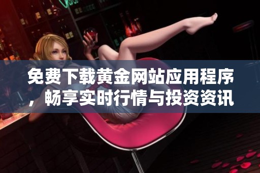免费下载黄金网站应用程序，畅享实时行情与投资资讯