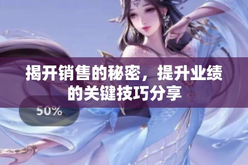 揭开销售的秘密，提升业绩的关键技巧分享